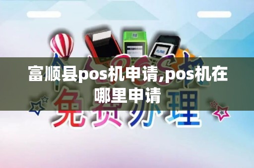 富顺县pos机申请,pos机在哪里申请