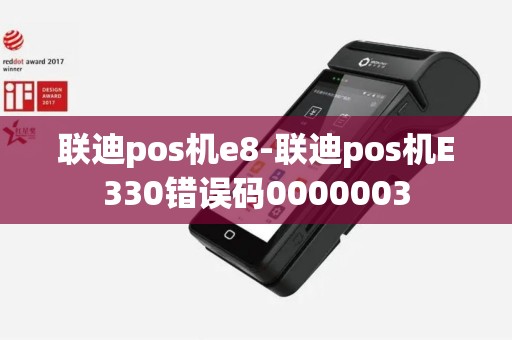 联迪pos机e8-联迪pos机E330错误码0000003