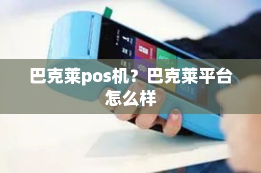 巴克莱pos机？巴克莱平台怎么样