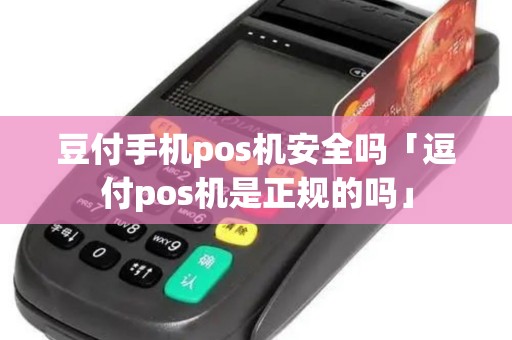豆付手机pos机安全吗「逗付pos机是正规的吗」