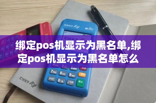绑定pos机显示为黑名单,绑定pos机显示为黑名单怎么回事