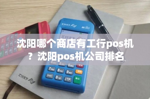 沈阳哪个商店有工行pos机？沈阳pos机公司排名