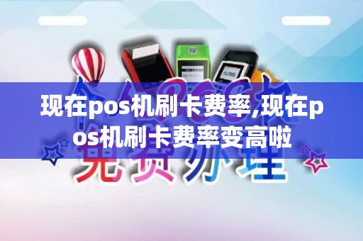 现在pos机刷卡费率,现在pos机刷卡费率变高啦