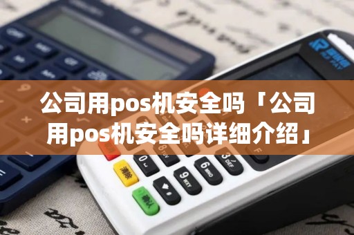 公司用pos机安全吗「公司用pos机安全吗详细介绍」
