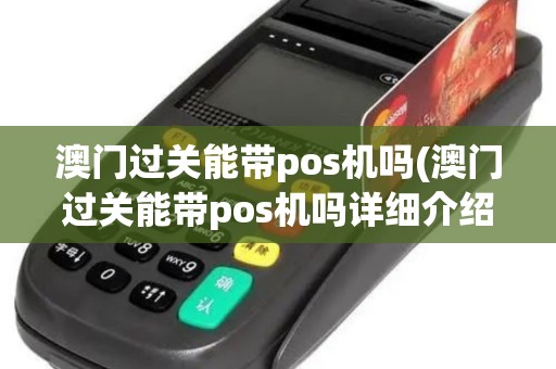 澳门过关能带pos机吗(澳门过关能带pos机吗详细介绍)
