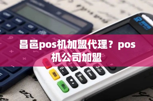昌邑pos机加盟代理？pos机公司加盟