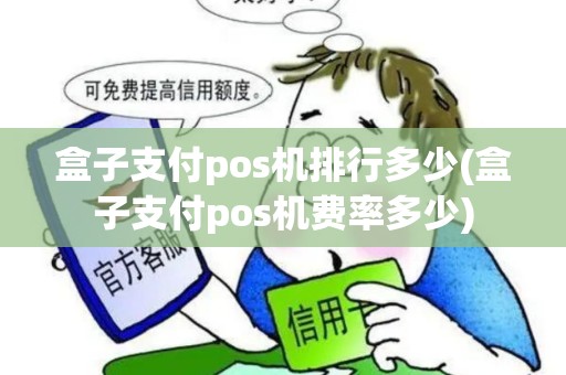 盒子支付pos机排行多少(盒子支付pos机费率多少)
