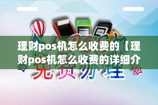 理财pos机怎么收费的【理财pos机怎么收费的详细介绍】
