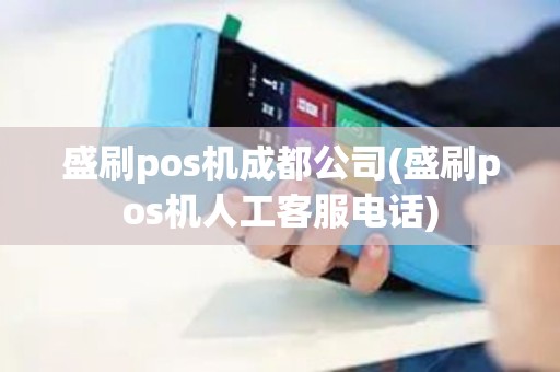盛刷pos机成都公司(盛刷pos机人工客服电话)