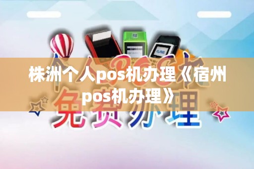 株洲个人pos机办理《宿州pos机办理》
