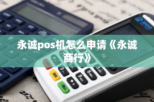 永诚pos机怎么申请《永诚商行》