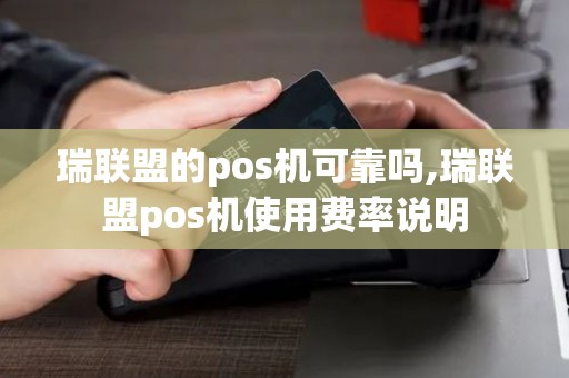 瑞联盟的pos机可靠吗,瑞联盟pos机使用费率说明