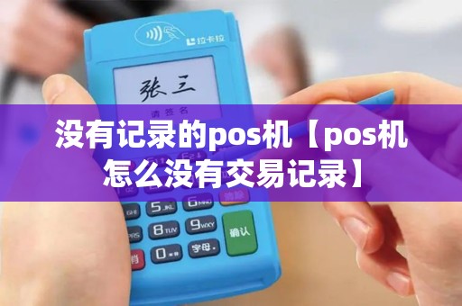 没有记录的pos机【pos机怎么没有交易记录】