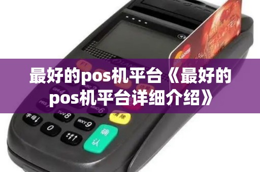 最好的pos机平台《最好的pos机平台详细介绍》