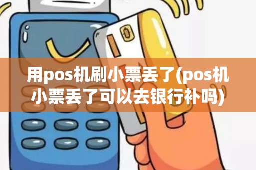 用pos机刷小票丢了(pos机小票丢了可以去银行补吗)