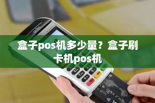 盒子pos机多少量？盒子刷卡机pos机