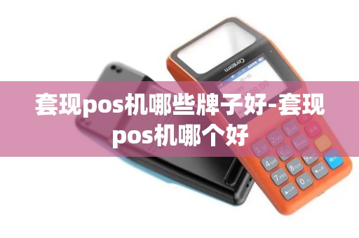 套现pos机哪些牌子好-套现pos机哪个好