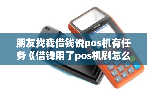 朋友找我借钱说pos机有任务《借钱用了pos机刷怎么取证》