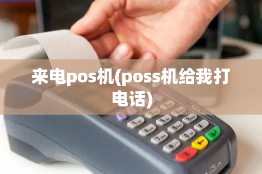 来电pos机(poss机给我打电话)