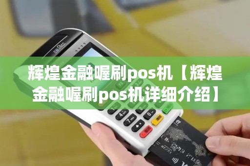 辉煌金融喔刷pos机【辉煌金融喔刷pos机详细介绍】
