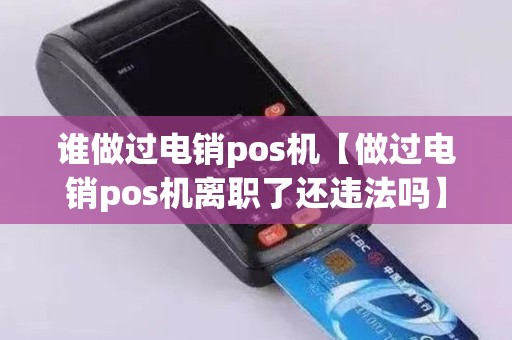 谁做过电销pos机【做过电销pos机离职了还违法吗】