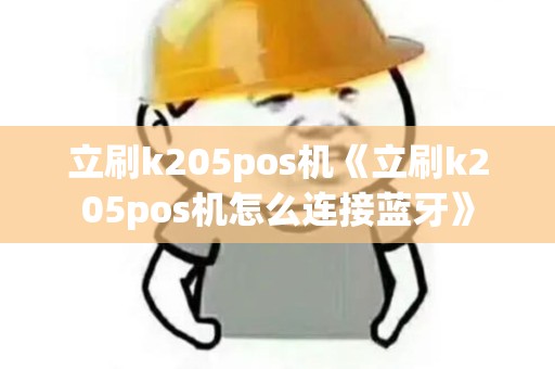 立刷k205pos机《立刷k205pos机怎么连接蓝牙》