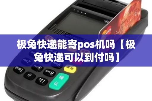 极兔快递能寄pos机吗【极兔快递可以到付吗】
