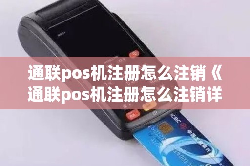 通联pos机注册怎么注销《通联pos机注册怎么注销详细介绍》