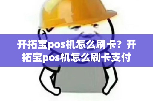开拓宝pos机怎么刷卡？开拓宝pos机怎么刷卡支付
