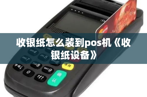 收银纸怎么装到pos机《收银纸设备》