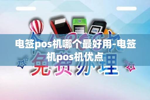 电签pos机哪个最好用-电签机pos机优点