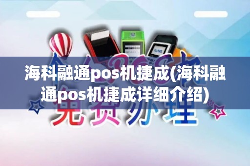 海科融通pos机捷成(海科融通pos机捷成详细介绍)