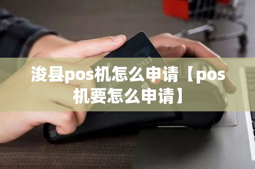 浚县pos机怎么申请【pos机要怎么申请】