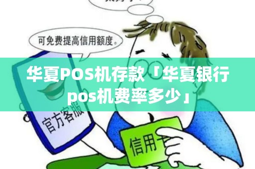华夏POS机存款「华夏银行pos机费率多少」