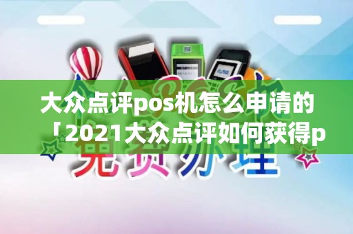 大众点评pos机怎么申请的「2021大众点评如何获得pass卡」