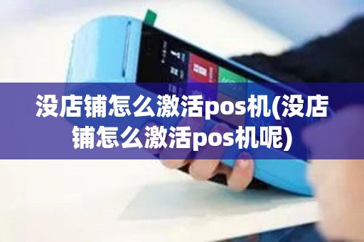 没店铺怎么激活pos机(没店铺怎么激活pos机呢)