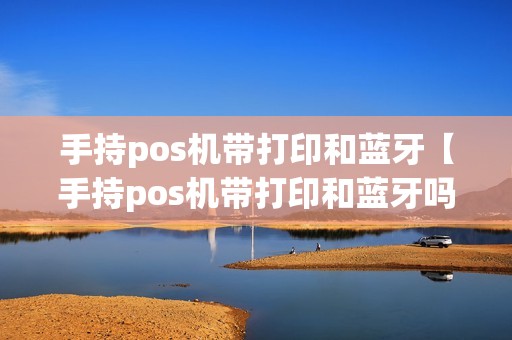 手持pos机带打印和蓝牙【手持pos机带打印和蓝牙吗】