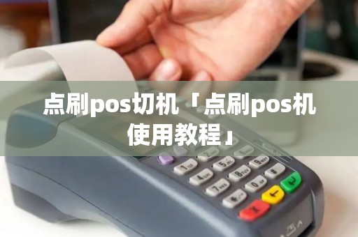 点刷pos切机「点刷pos机使用教程」