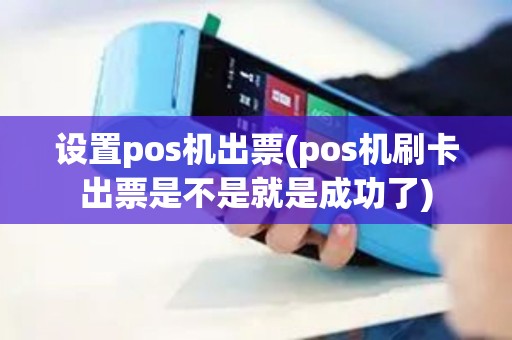 设置pos机出票(pos机刷卡出票是不是就是成功了)