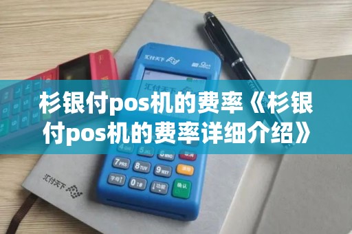 杉银付pos机的费率《杉银付pos机的费率详细介绍》
