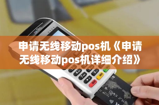 申请无线移动pos机《申请无线移动pos机详细介绍》
