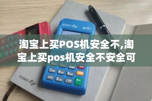 淘宝上买POS机安全不,淘宝上买pos机安全不安全可靠