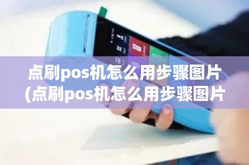 点刷pos机怎么用步骤图片(点刷pos机怎么用步骤图片教学)