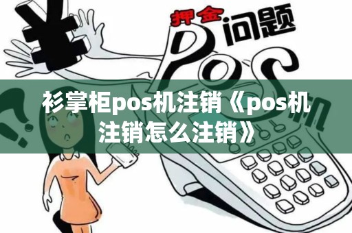 衫掌柜pos机注销《pos机注销怎么注销》