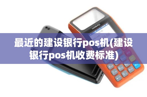 最近的建设银行pos机(建设银行pos机收费标准)