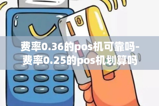费率0.36的pos机可靠吗-费率0.25的pos机划算吗
