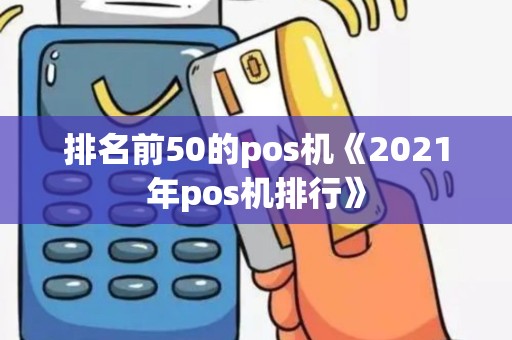 排名前50的pos机《2021年pos机排行》