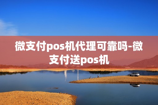 微支付pos机代理可靠吗-微支付送pos机