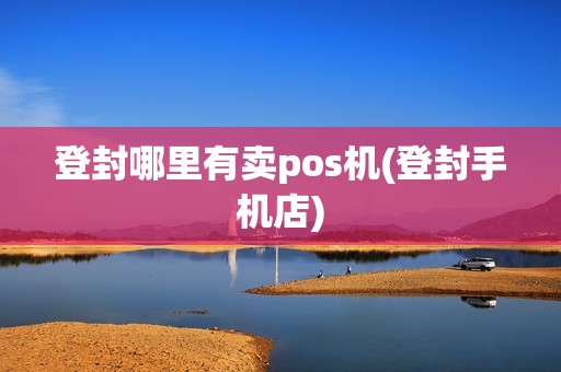 登封哪里有卖pos机(登封手机店)