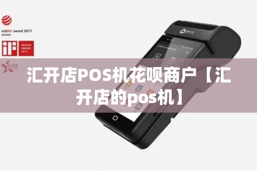 汇开店POS机花呗商户【汇开店的pos机】